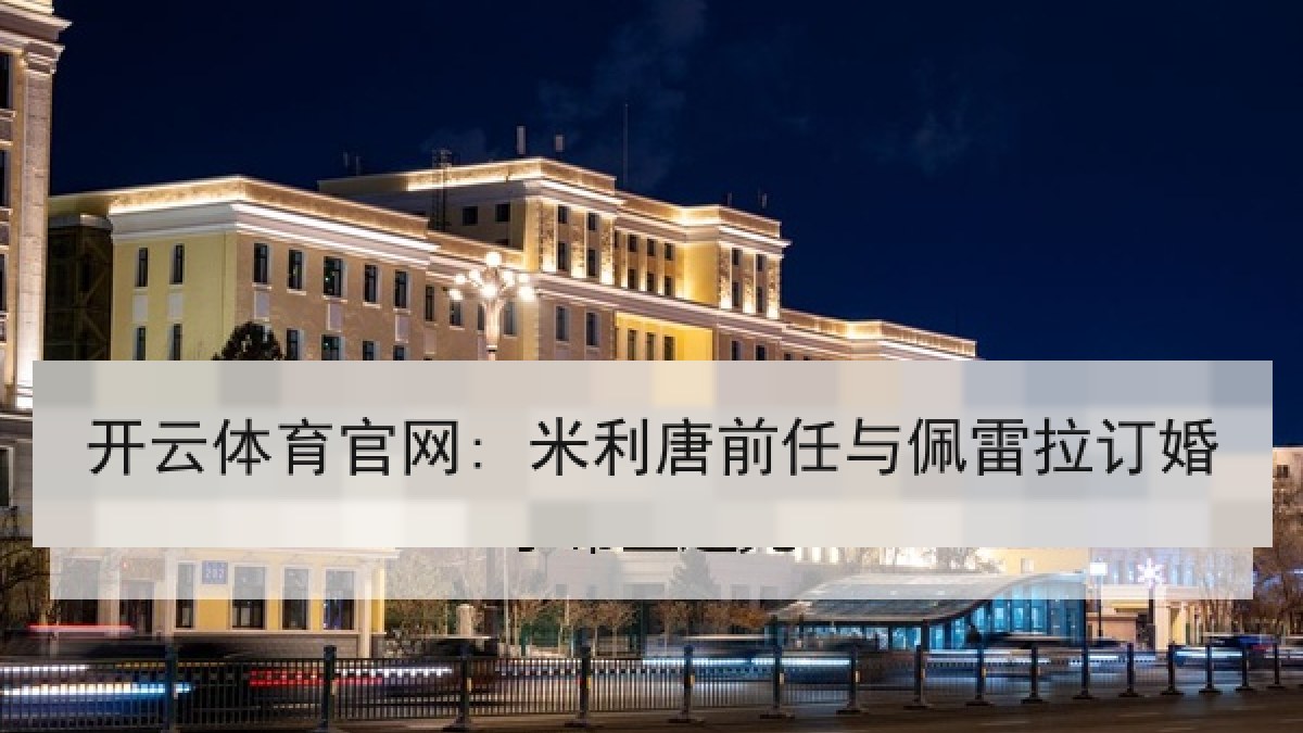 开云体育官网: 米利唐前任与佩雷拉订婚 开云体育官网: 米利唐前任与佩雷拉订婚
