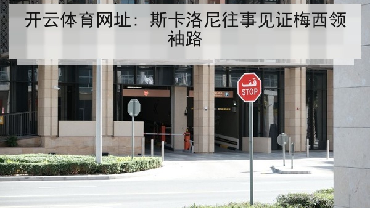 开云体育网址: 斯卡洛尼往事见证梅西领袖路 开云体育网址: 斯卡洛尼往事见证梅西领袖路