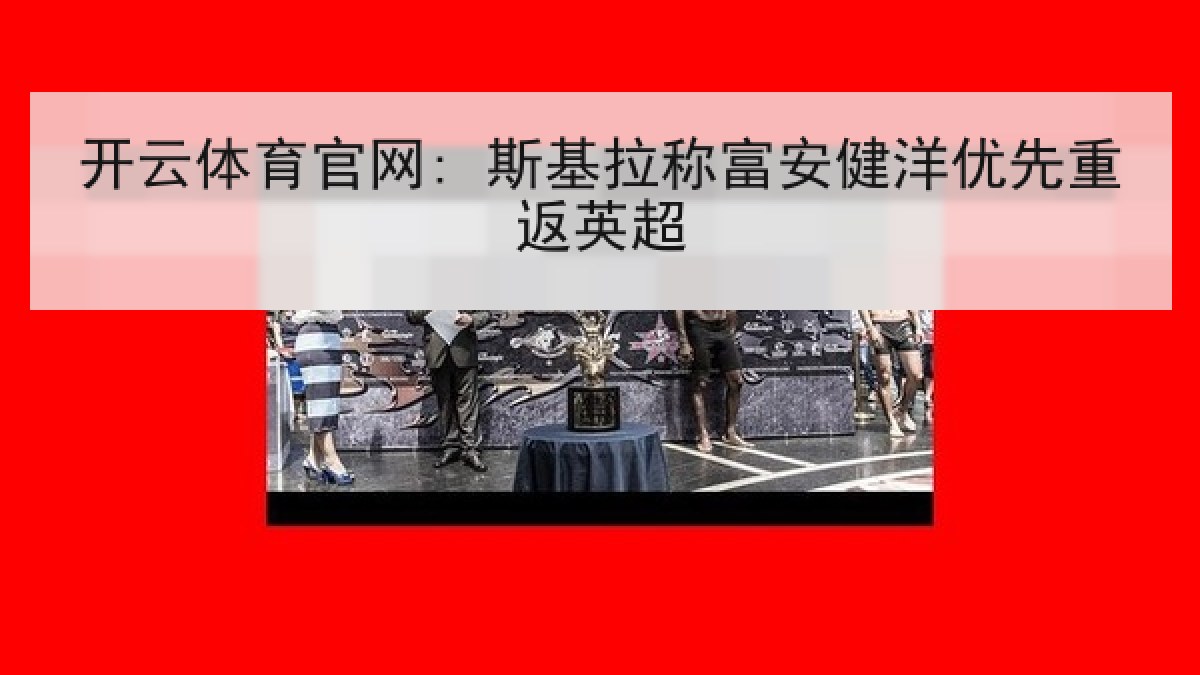 开云体育官网: 斯基拉称富安健洋优先重返英超 开云体育官网: 斯基拉称富安健洋优先重返英超